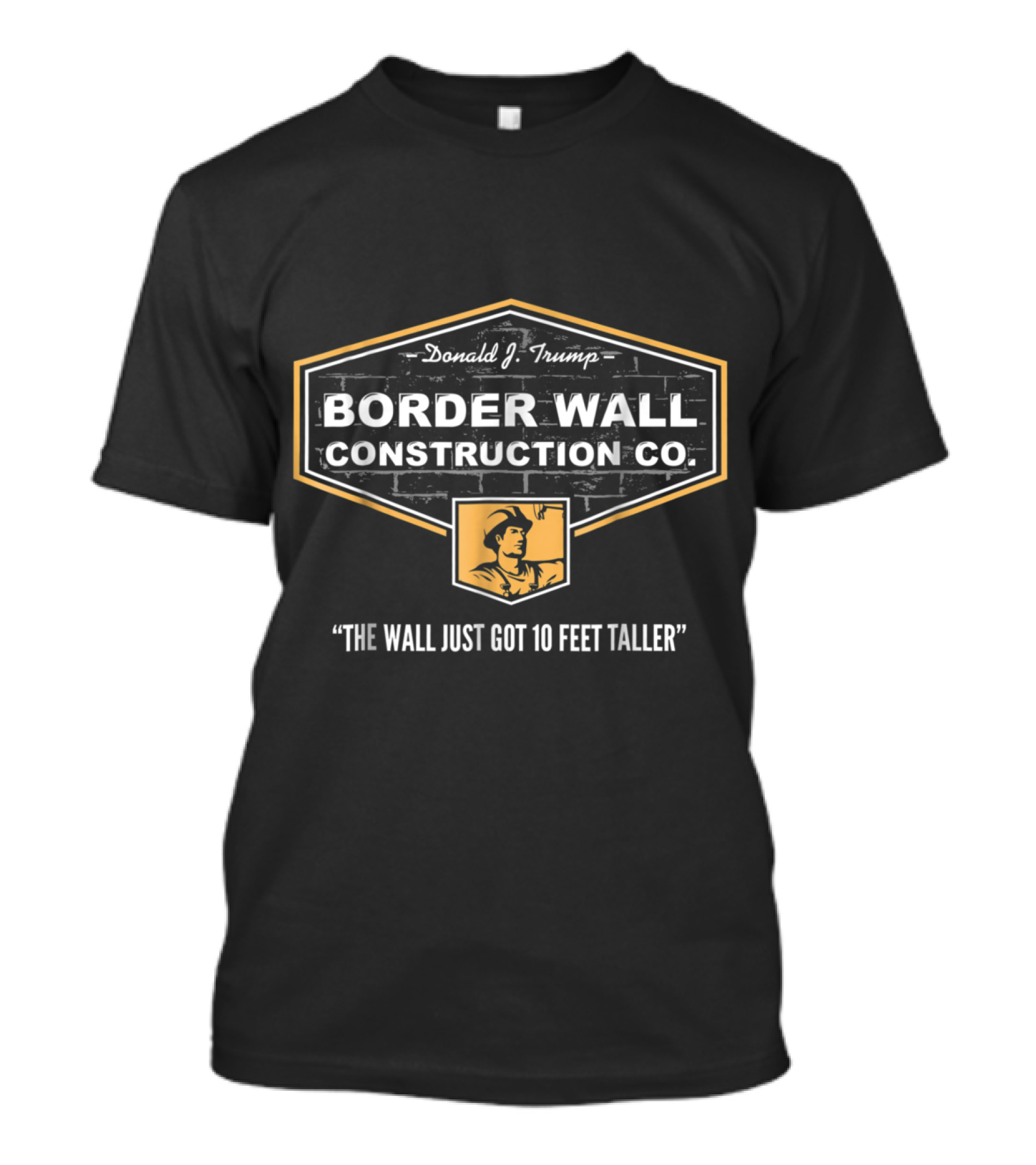 Donald J. Trump Border Wall Construction Co. The Wall Just Got 10 Feet Taller T-Shirt