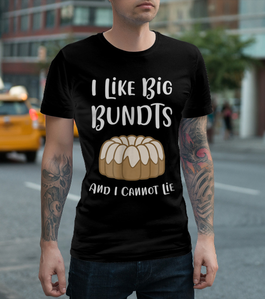 I Like Big Bundts And I Cannot Lie Bundt Cake Humor T-Shirt