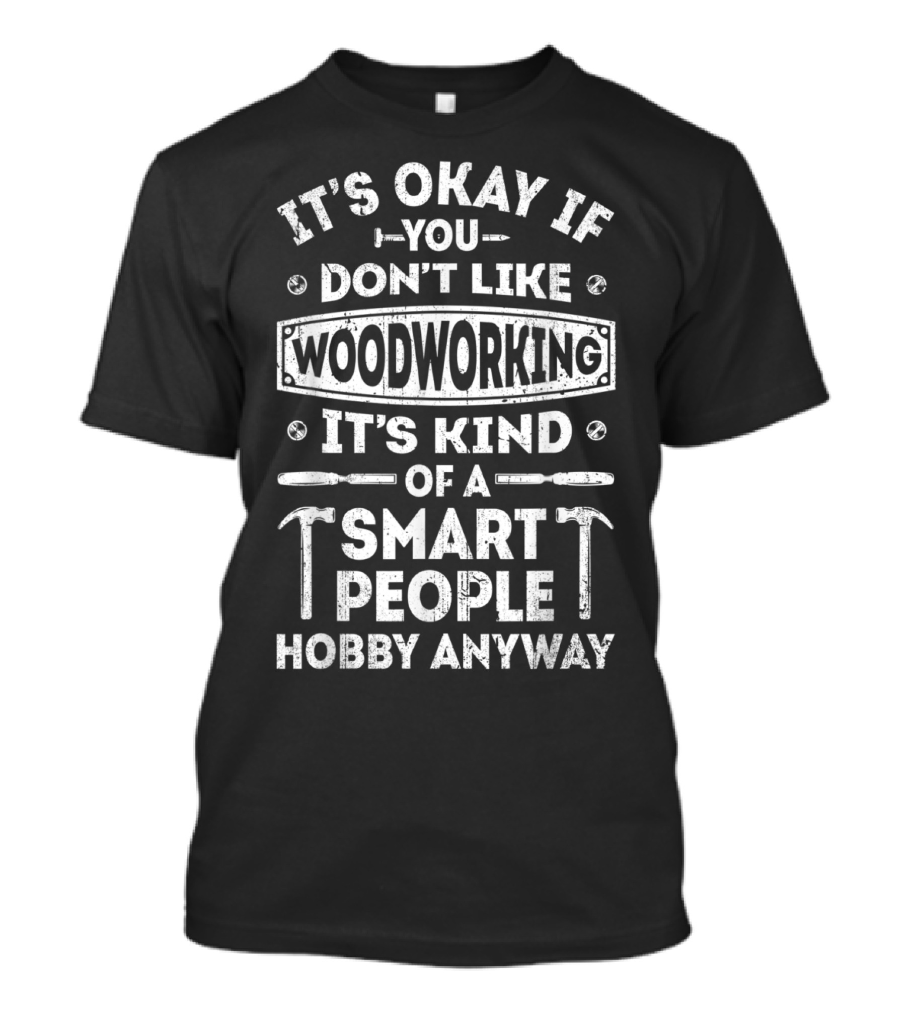 It's Okay If You Don't Like Woodworking It's Kind Of A Smart People Hobby Anyway T-Shirt