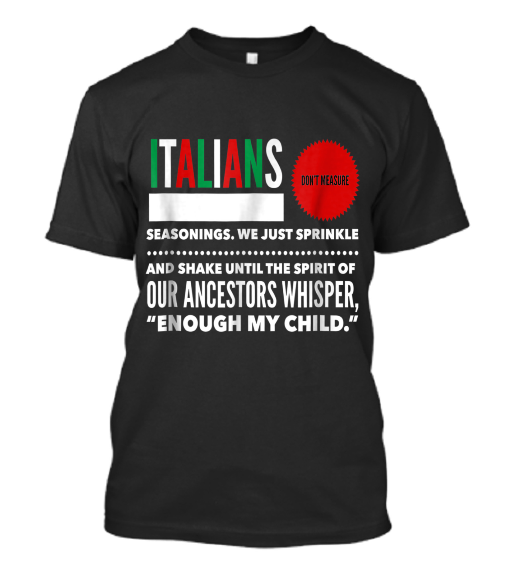 Italians Seasonings We Just Sprinkle And Shake Until Our Ancestors Whisper Enough My Child Don't Measure T-Shirt