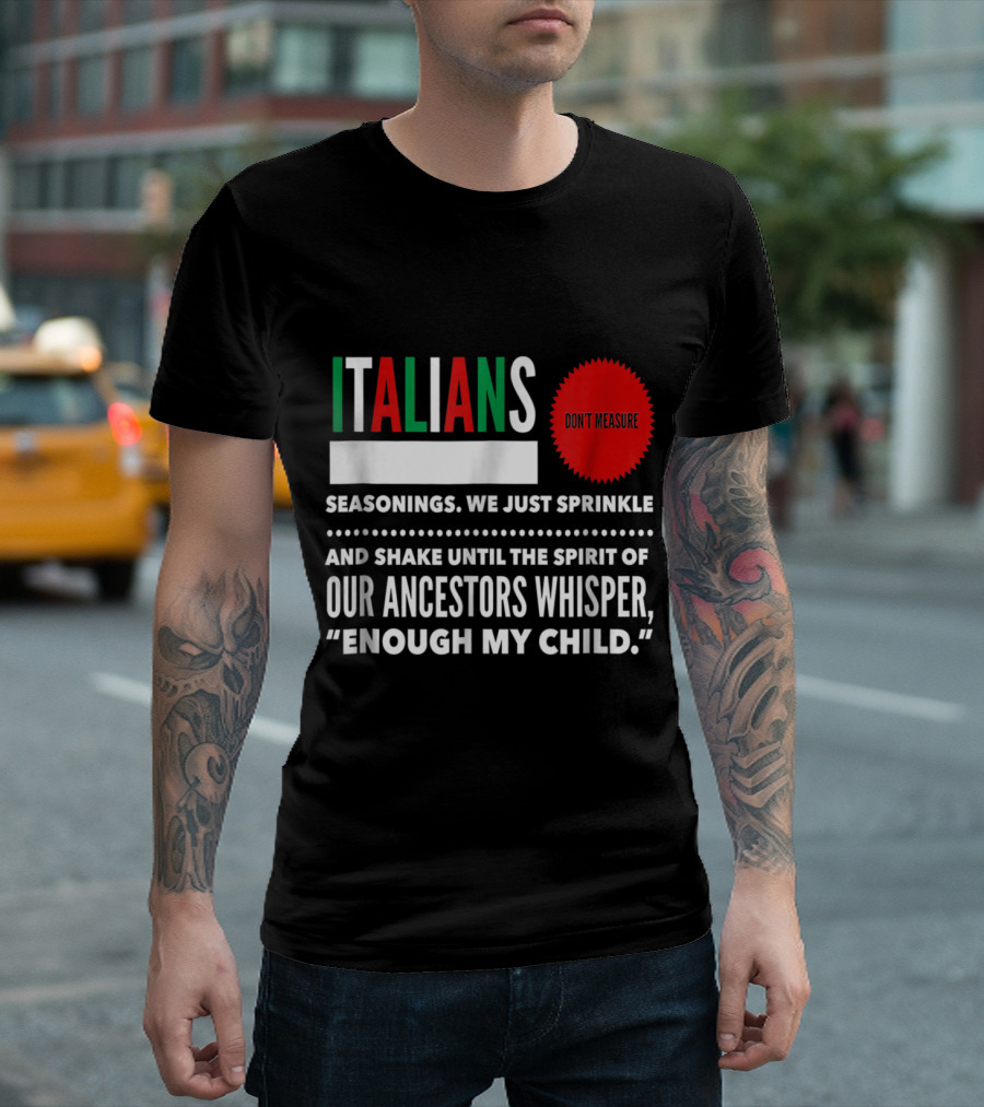Italians Seasonings We Just Sprinkle And Shake Until Our Ancestors Whisper Enough My Child Don't Measure T-Shirt