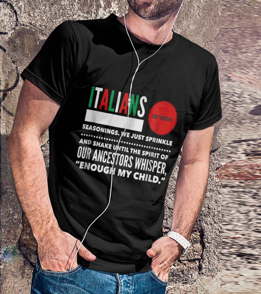 Italians Seasonings We Just Sprinkle And Shake Until Our Ancestors Whisper Enough My Child Don't Measure T-Shirt