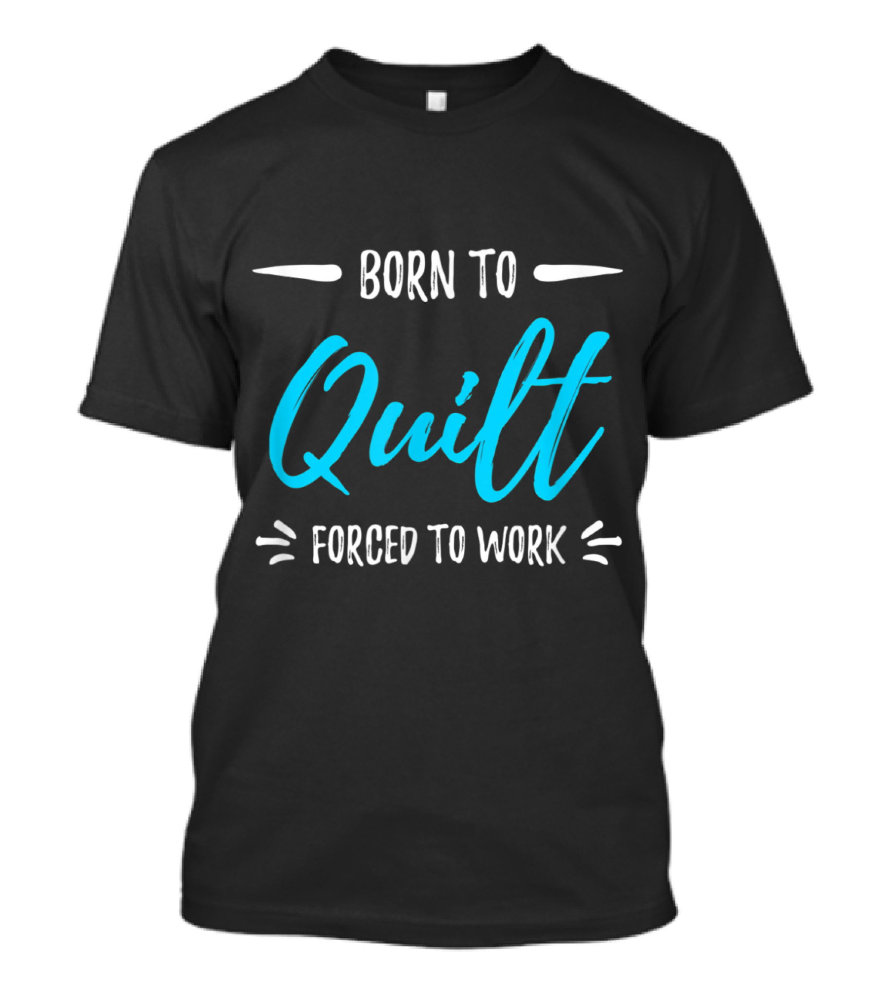 Born To Quilt Forced To Work Fun T-Shirt