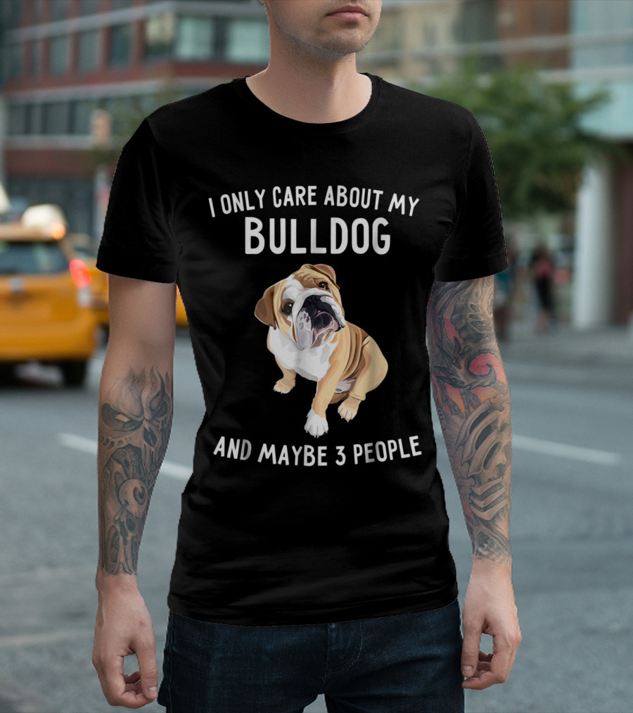 English Bulldog Lover I Only Care About My Bulldog and Maybe 3 People T-Shirt
