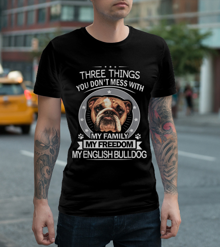 Three Things You Don't Mess With: My Family, My Freedom, My English Bulldog T-Shirt
