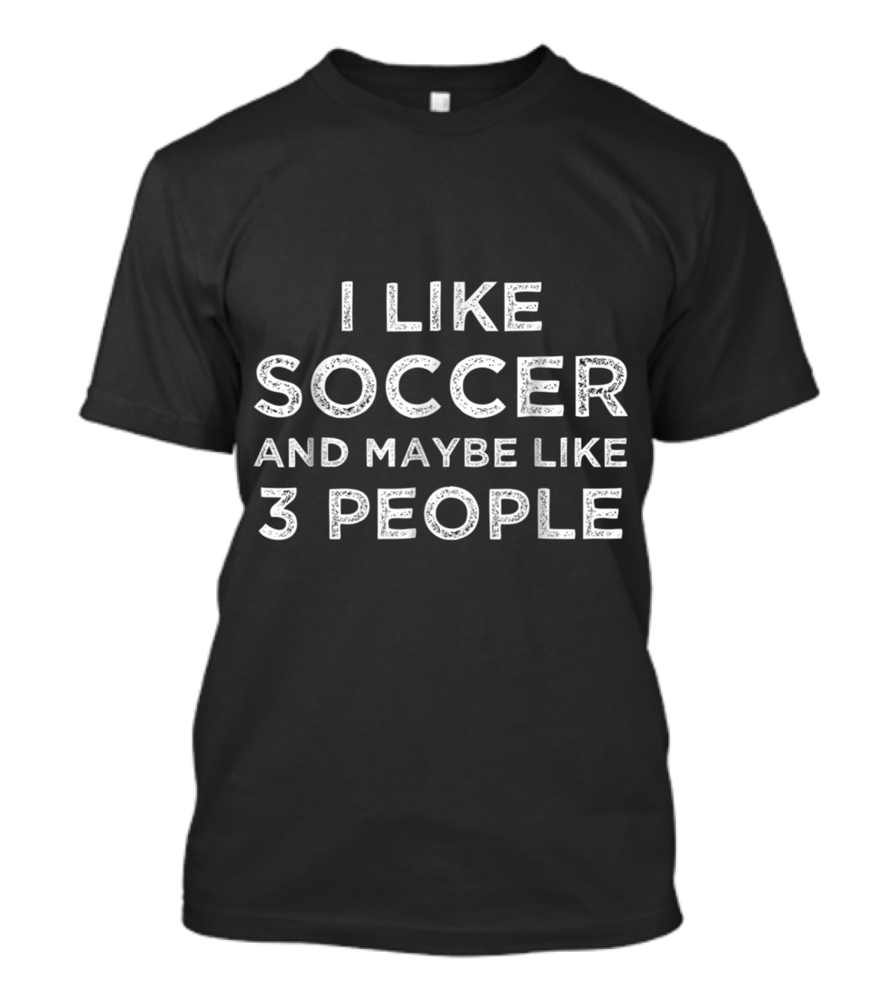 Soccer Enthusiast With Limited People Preference Statement I Like Soccer And Maybe Like 3 People T-Shirt