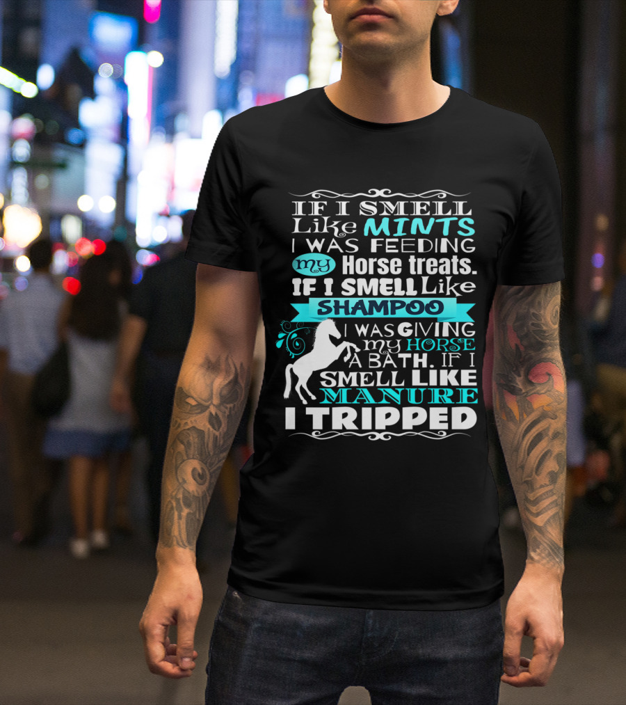 If I Smell Like Mints Feeding My Horse Treats Shampoo Bath Manure Tripped T-Shirt