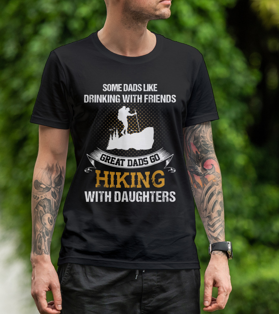 Some Dads Like Drinking With Friends Great Dads Go Hiking With Daughters T-Shirt