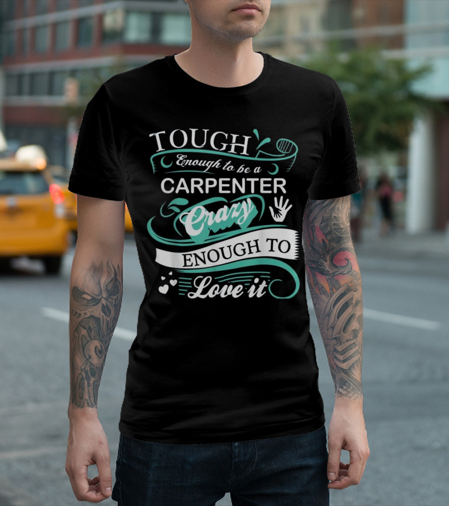 Tough Enough to Be a Carpenter Crazy Enough to Love It T-Shirt