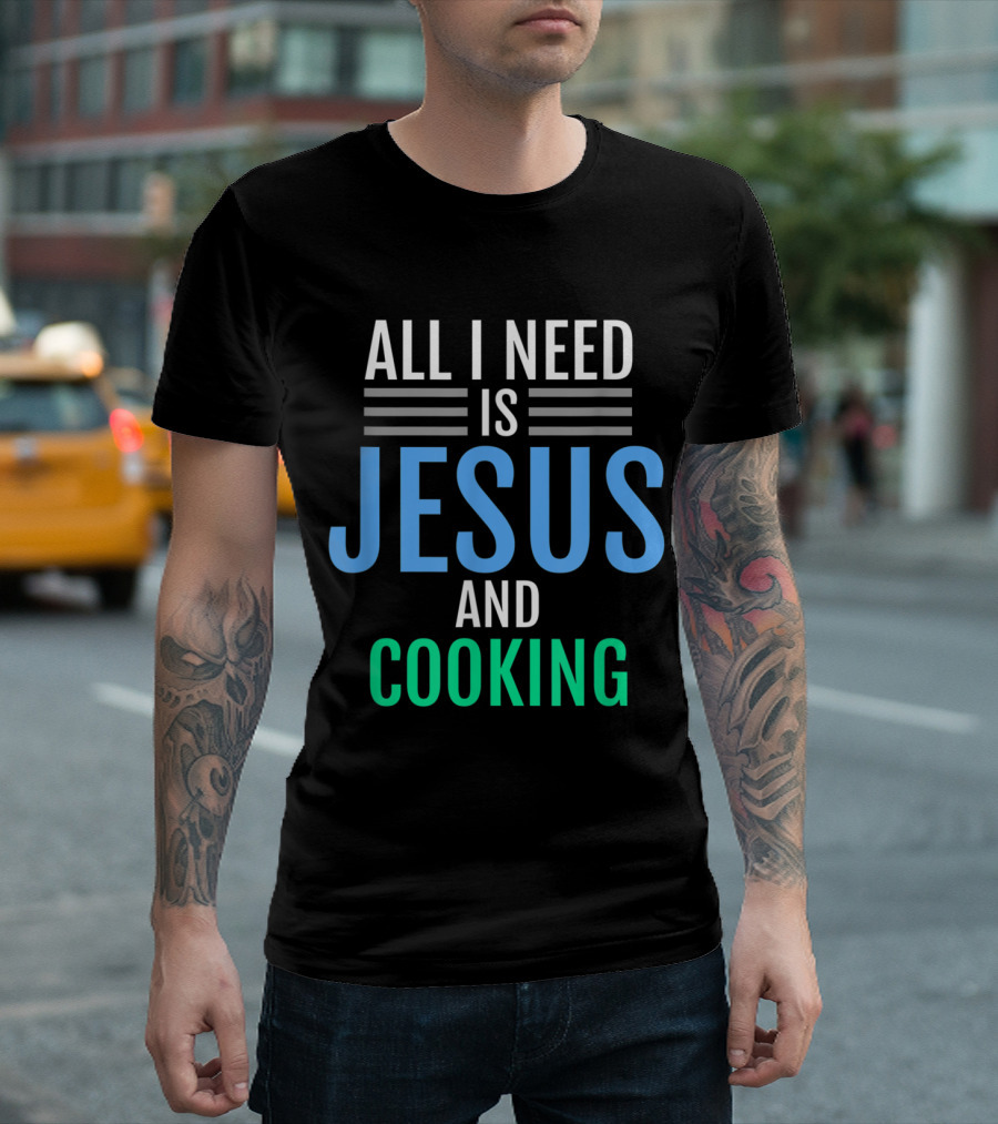 All I Need Is Jesus and Cooking Christian T-Shirt