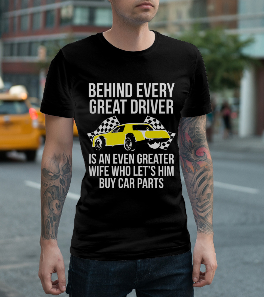 Behind Every Great Driver Is An Even Greater Wife Who Lets Him Buy Car Parts T-Shirt