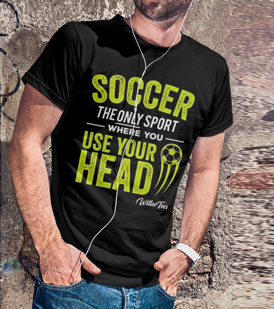 Soccer The Only Sport Where You Use Your Head WilteeTees T-Shirt