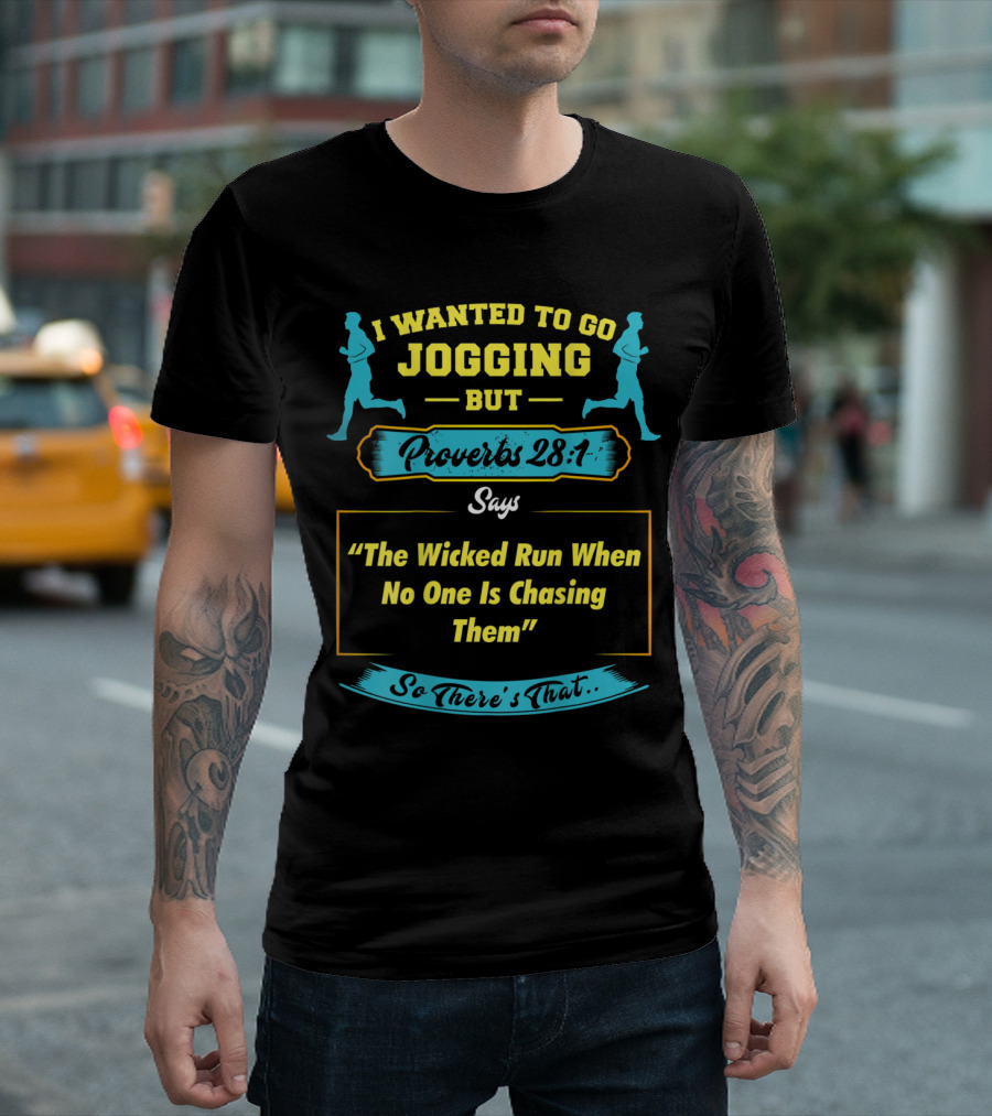 I Wanted to Go Jogging but Proverbs 28:1 Says The Wicked Run When No One Is Chasing Them So There's That T-Shirt