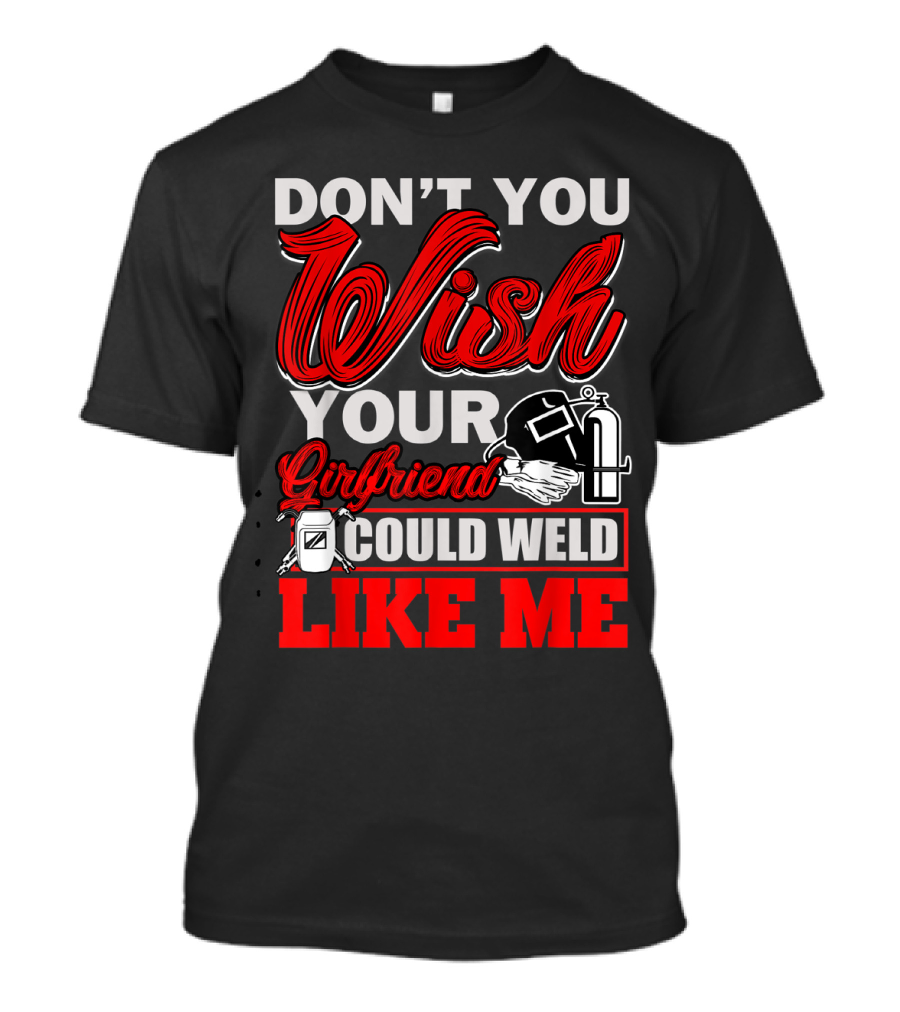 DON'T YOU WISH YOUR GIRLFRIEND COULD WELD LIKE ME T-Shirt