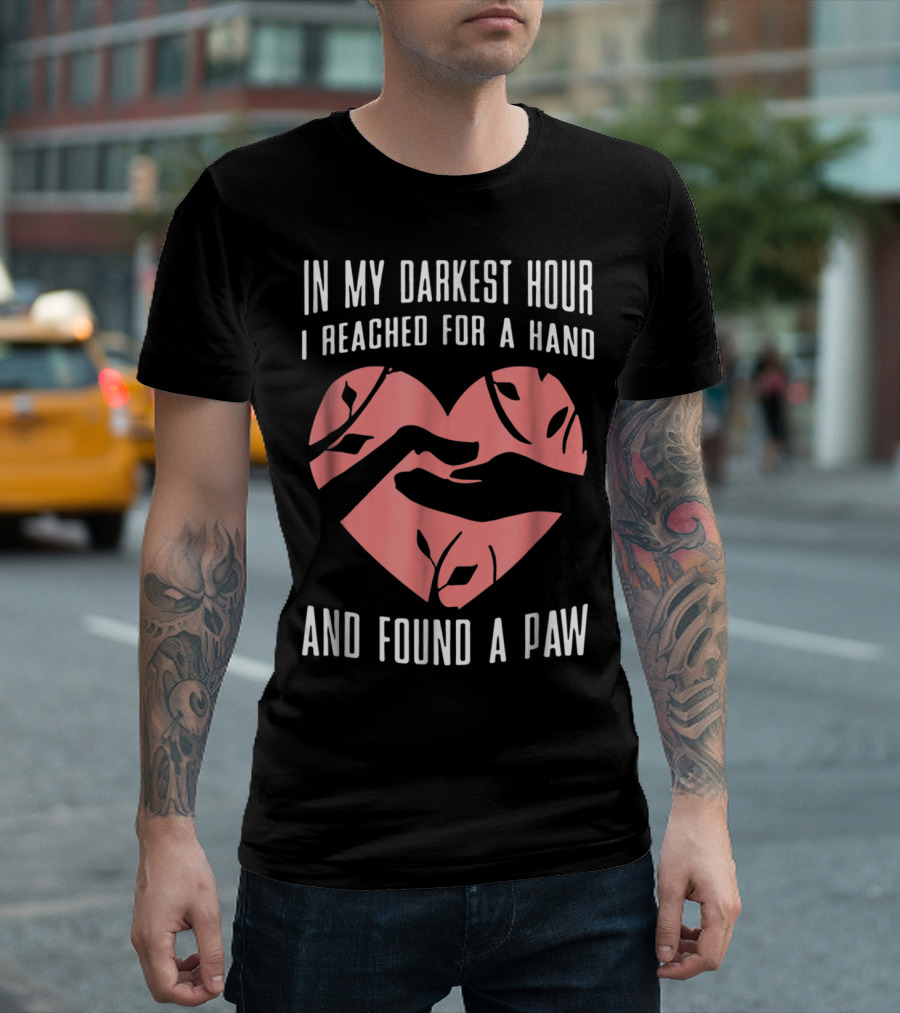 In My Darkest Hour I Reached for a Hand and Found a Paw T-Shirt