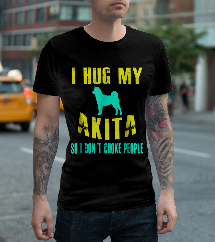 I Hug My Akita So I Don't Choke People Dog Lovers T-Shirt