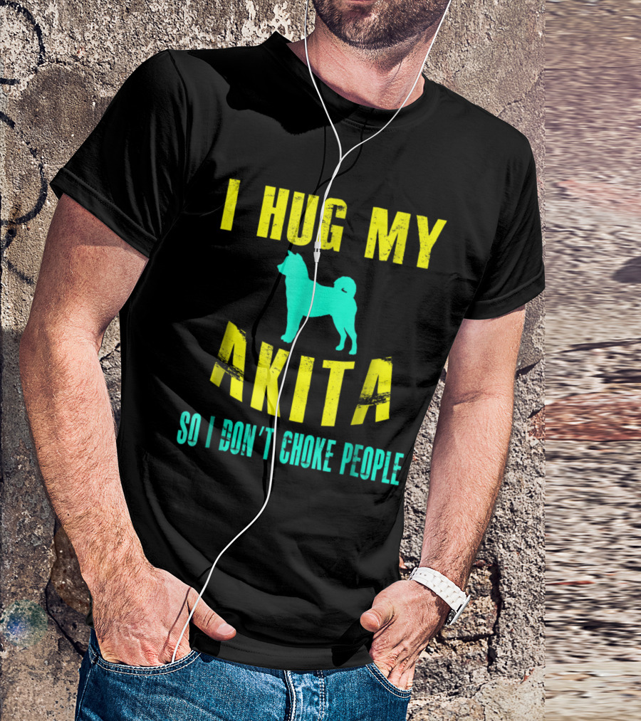 I Hug My Akita So I Don't Choke People Dog Lovers T-Shirt