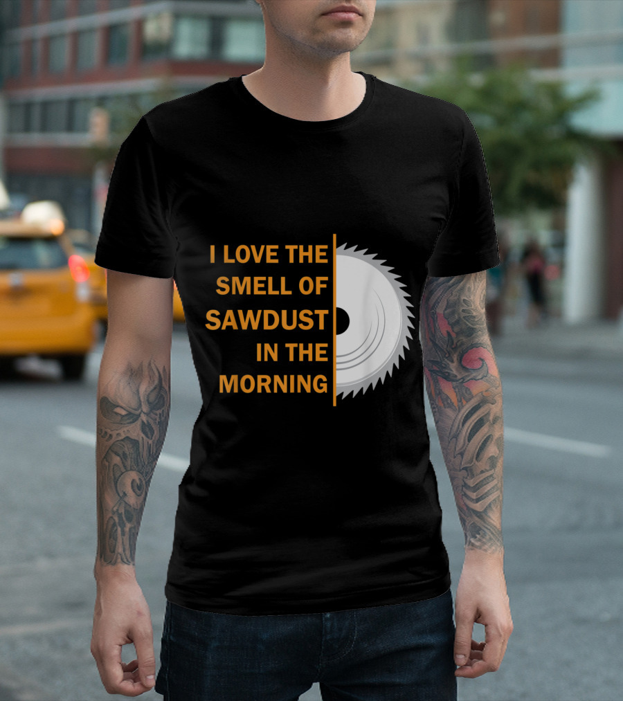 I Love The Smell Of Sawdust In The Morning T-Shirt