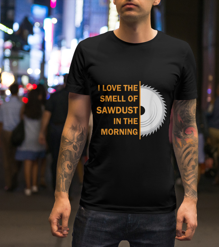 I Love The Smell Of Sawdust In The Morning T-Shirt