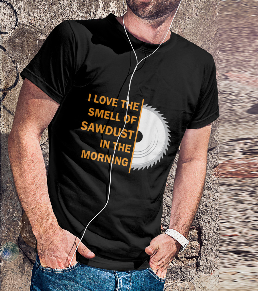 I Love The Smell Of Sawdust In The Morning T-Shirt