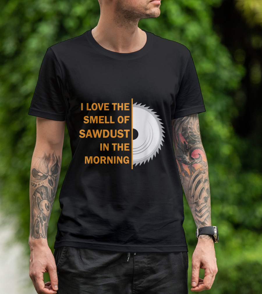 I Love The Smell Of Sawdust In The Morning T-Shirt