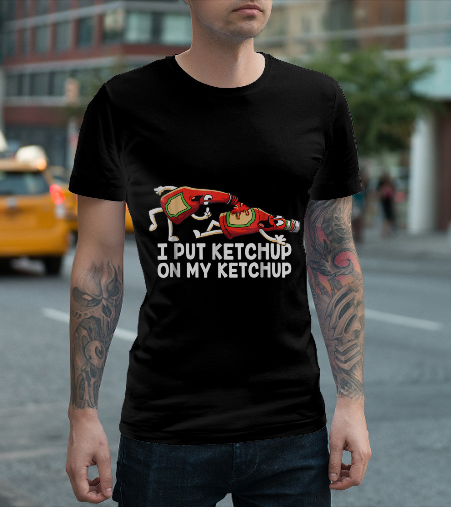 I Put Ketchup On My Ketchup Bottles Funny Scene T-Shirt