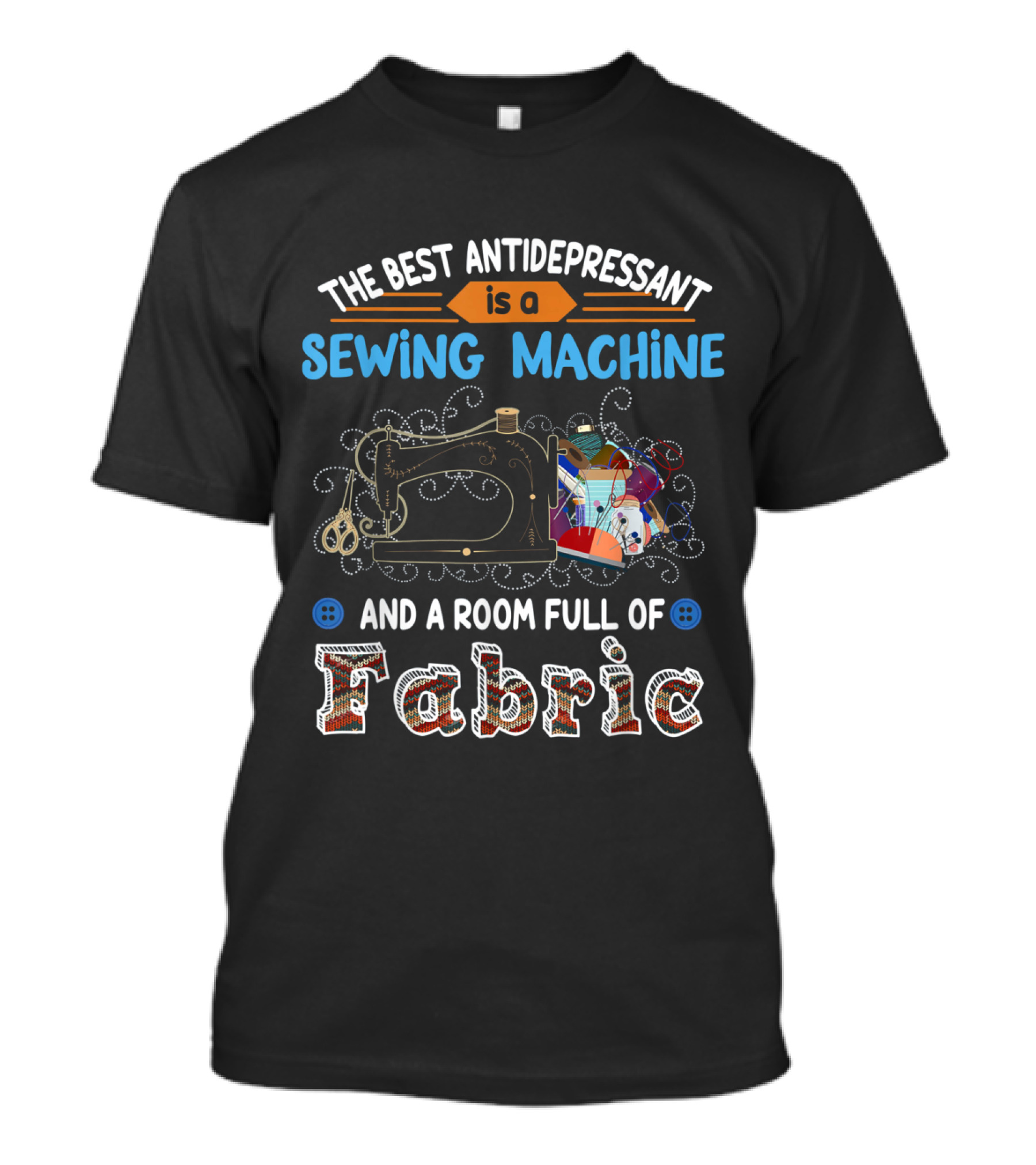 The Best Antidepressant Is A Sewing Machine And A Room Full Of Fabric T-Shirt