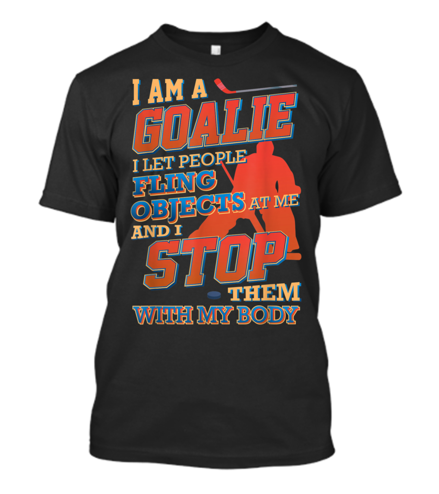 I Am A Goalie I Let People Fling Objects At Me And I Stop Them With My Body T-Shirt
