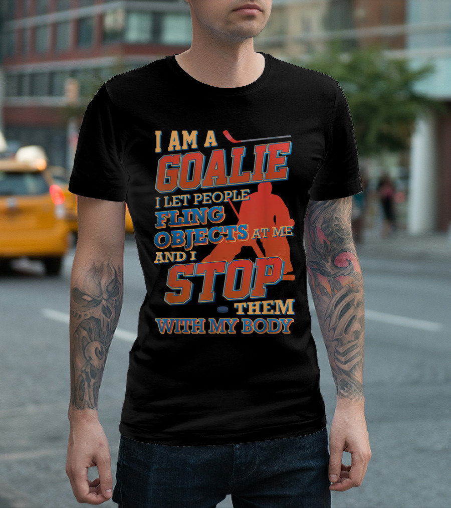 I Am A Goalie I Let People Fling Objects At Me And I Stop Them With My Body T-Shirt