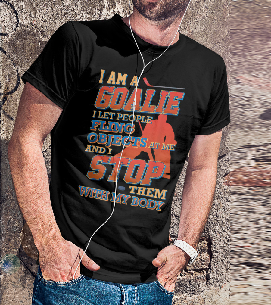 I Am A Goalie I Let People Fling Objects At Me And I Stop Them With My Body T-Shirt