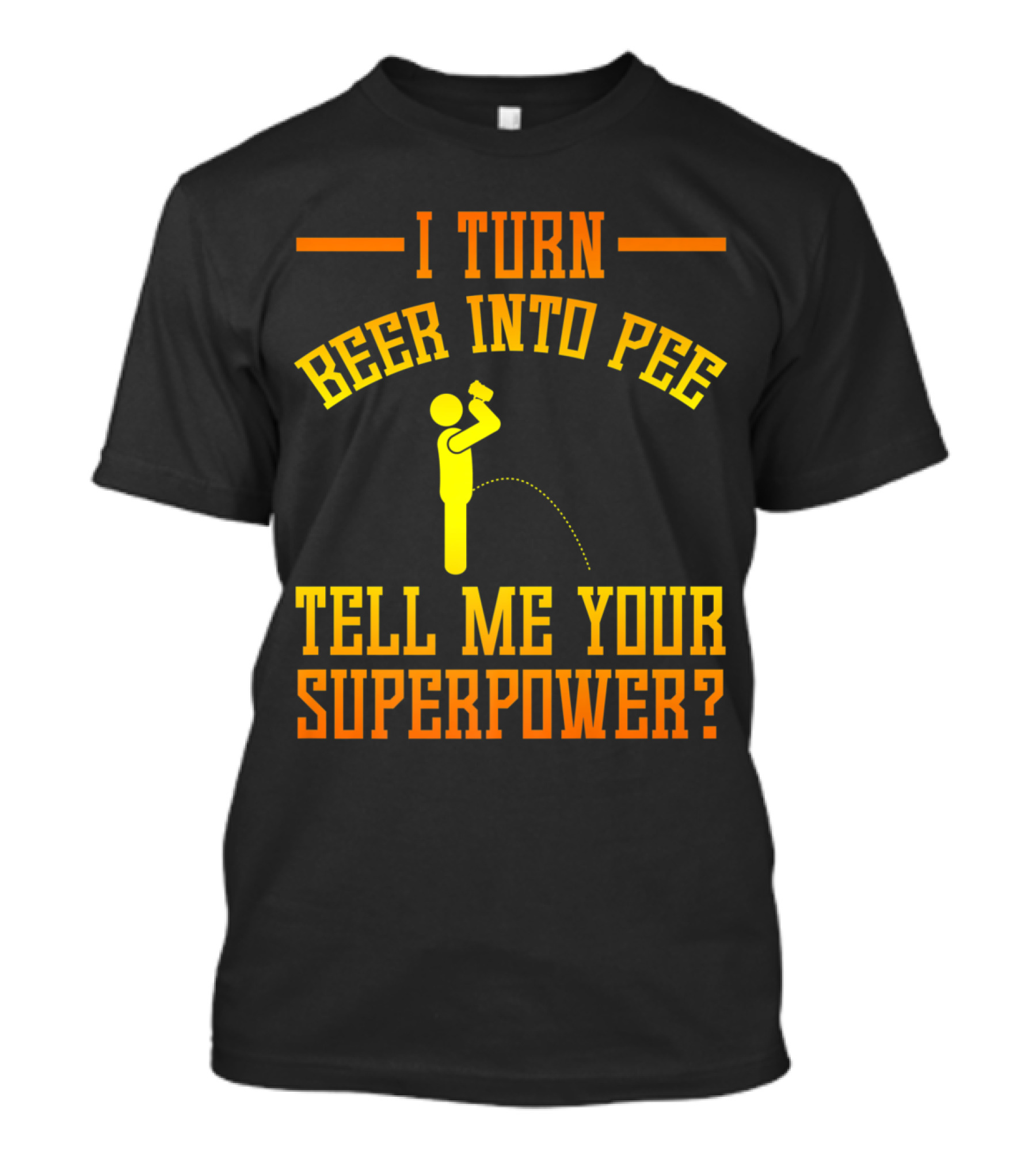 I Turn Beer Into Pee Tell Me Your Superpower T-Shirt