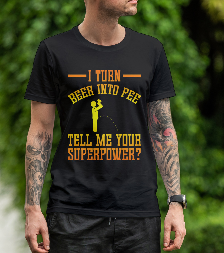 I Turn Beer Into Pee Tell Me Your Superpower T-Shirt