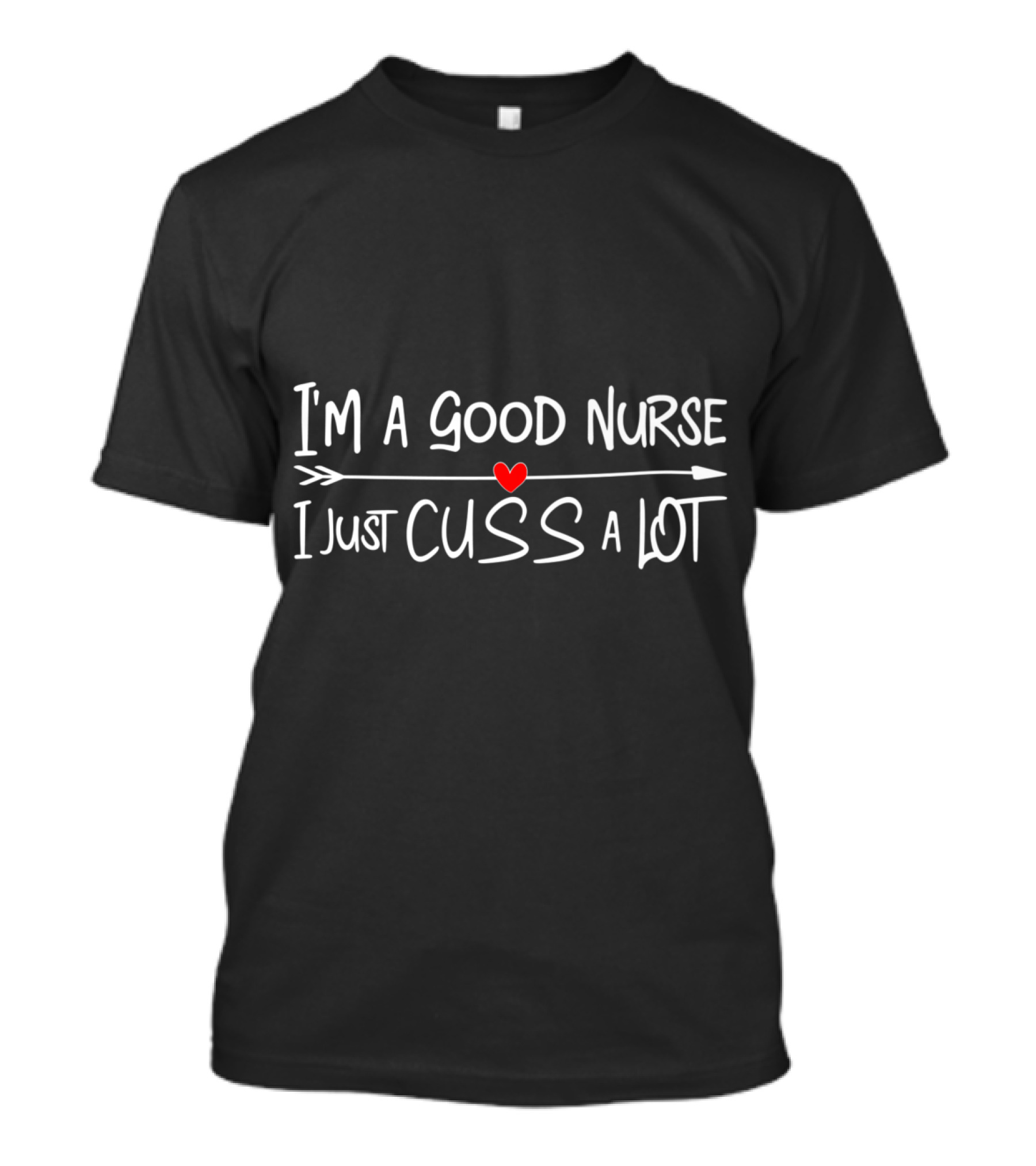 I'm A Good Nurse I Just Cuss A Lot Nurse Humor Joke Nursing DNP T-Shirt