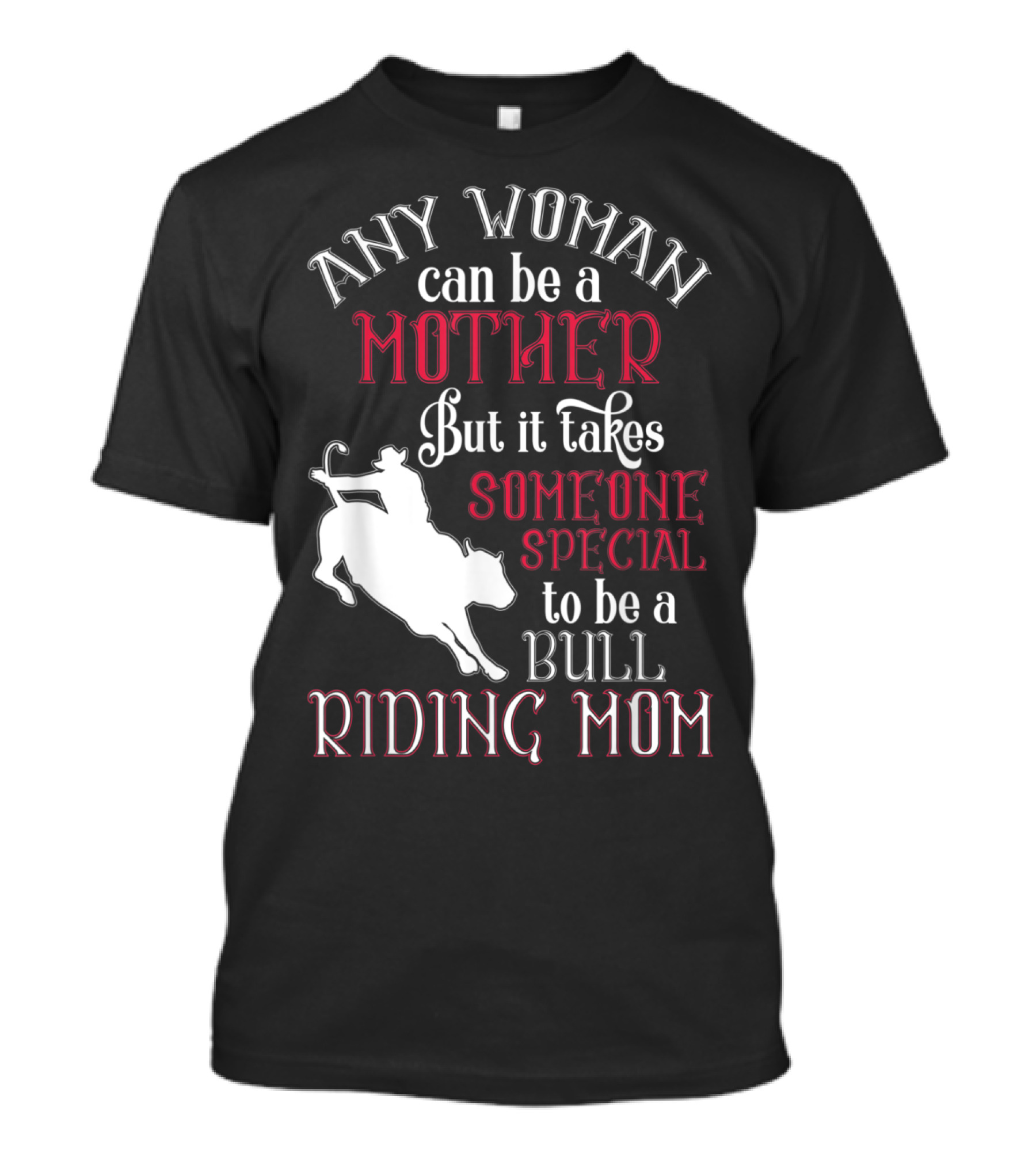 Any Woman Can Be A Mother But It Takes Someone Special To Be A Bull Riding Mom T-Shirt