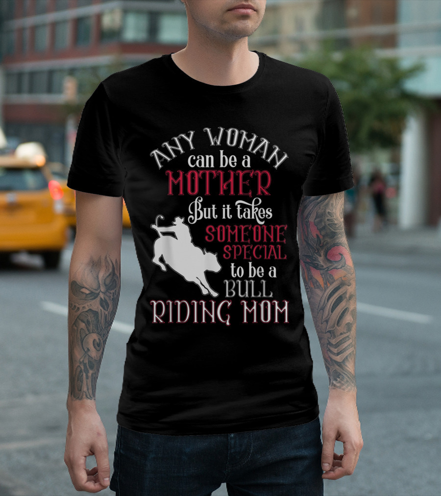 Any Woman Can Be A Mother But It Takes Someone Special To Be A Bull Riding Mom T-Shirt