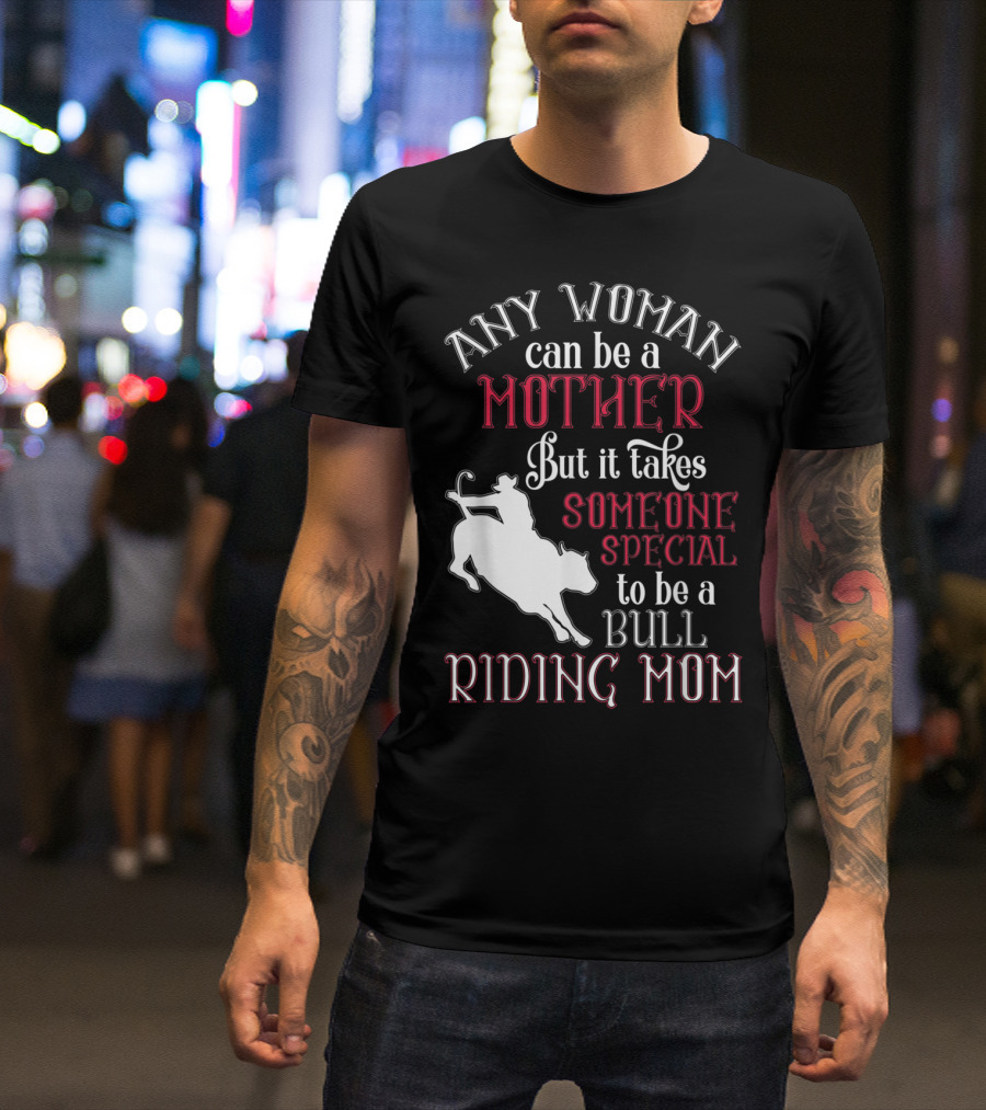 Any Woman Can Be A Mother But It Takes Someone Special To Be A Bull Riding Mom T-Shirt