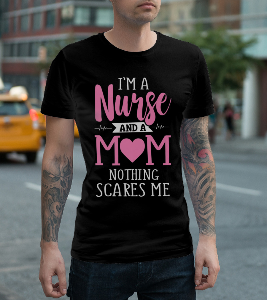 I'm A Nurse And A Mom Nothing Scares Me T-Shirt