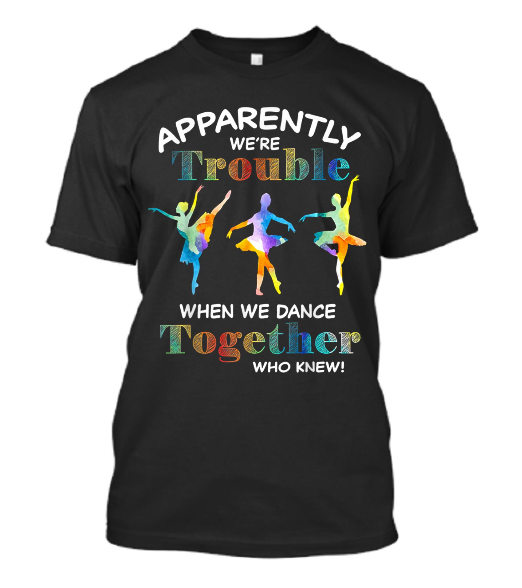 Apparently We're Trouble When We Dance Together Who Knew Ballerinas T-Shirt