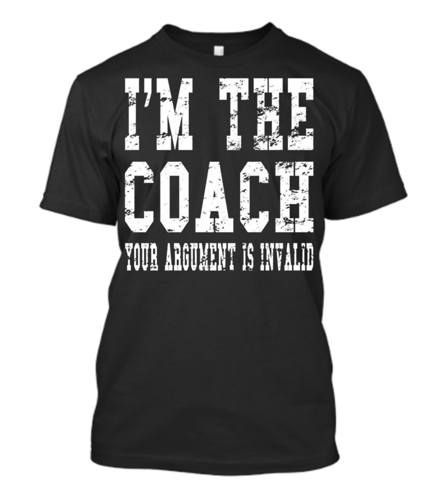 I'M THE COACH YOUR ARGUMENT IS INVALID T-Shirt