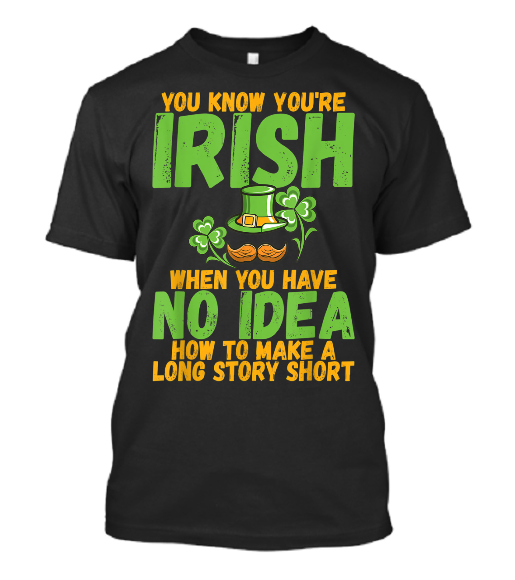 YOU KNOW YOU'RE IRISH WHEN YOU HAVE NO IDEA HOW TO MAKE A LONG STORY SHORT T-Shirt
