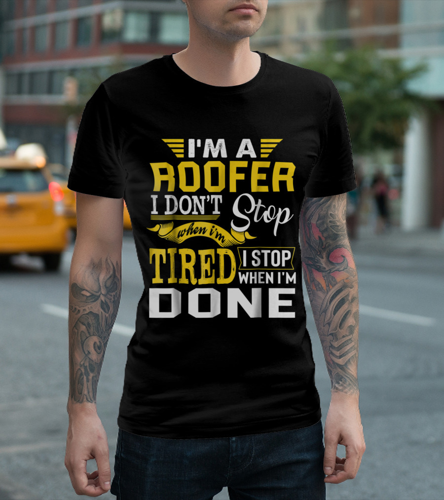 I’m A Roofer I Don't Stop When I'm Tired I Stop When I'm Done T-Shirt