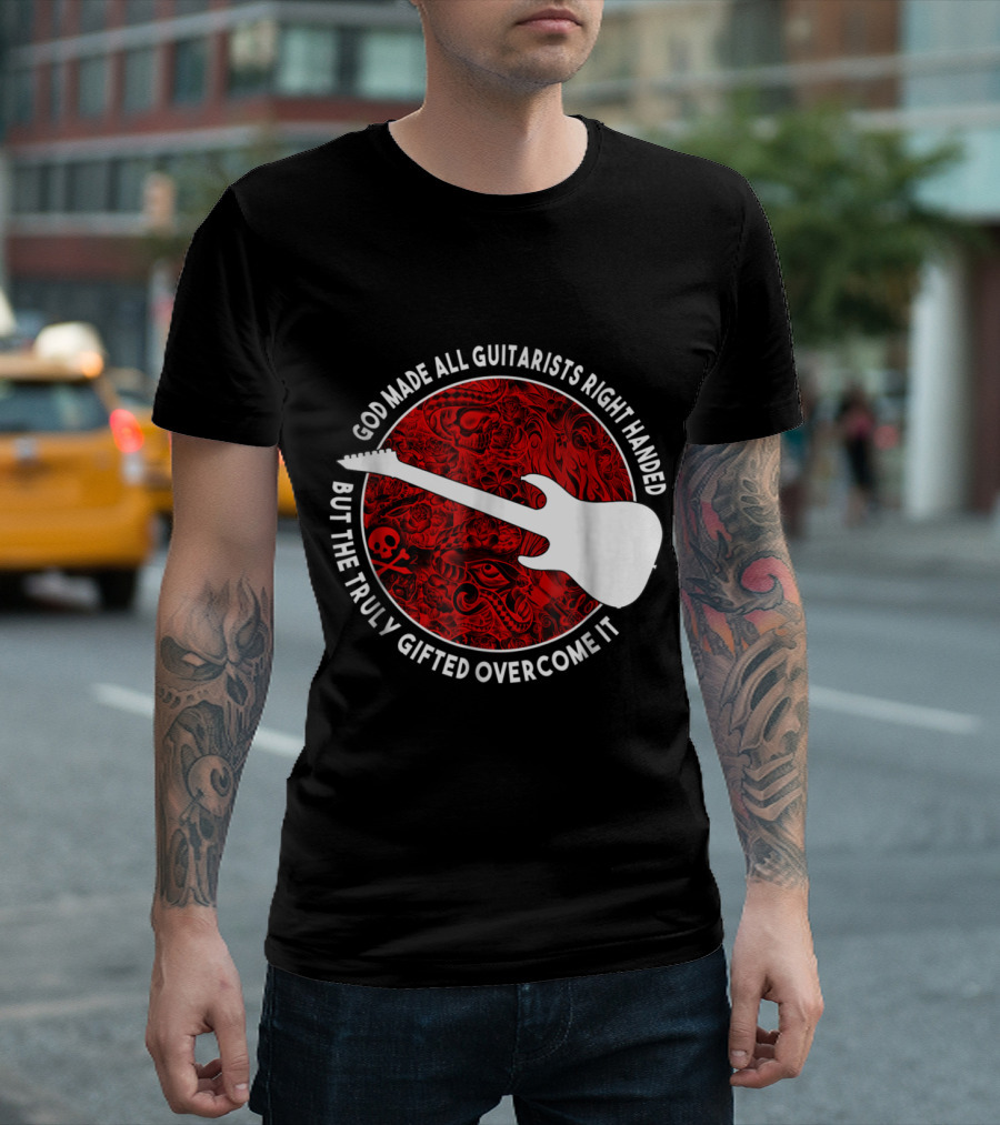 God Made All Guitarists Right Handed But the Truly Gifted Overcome It T-Shirt