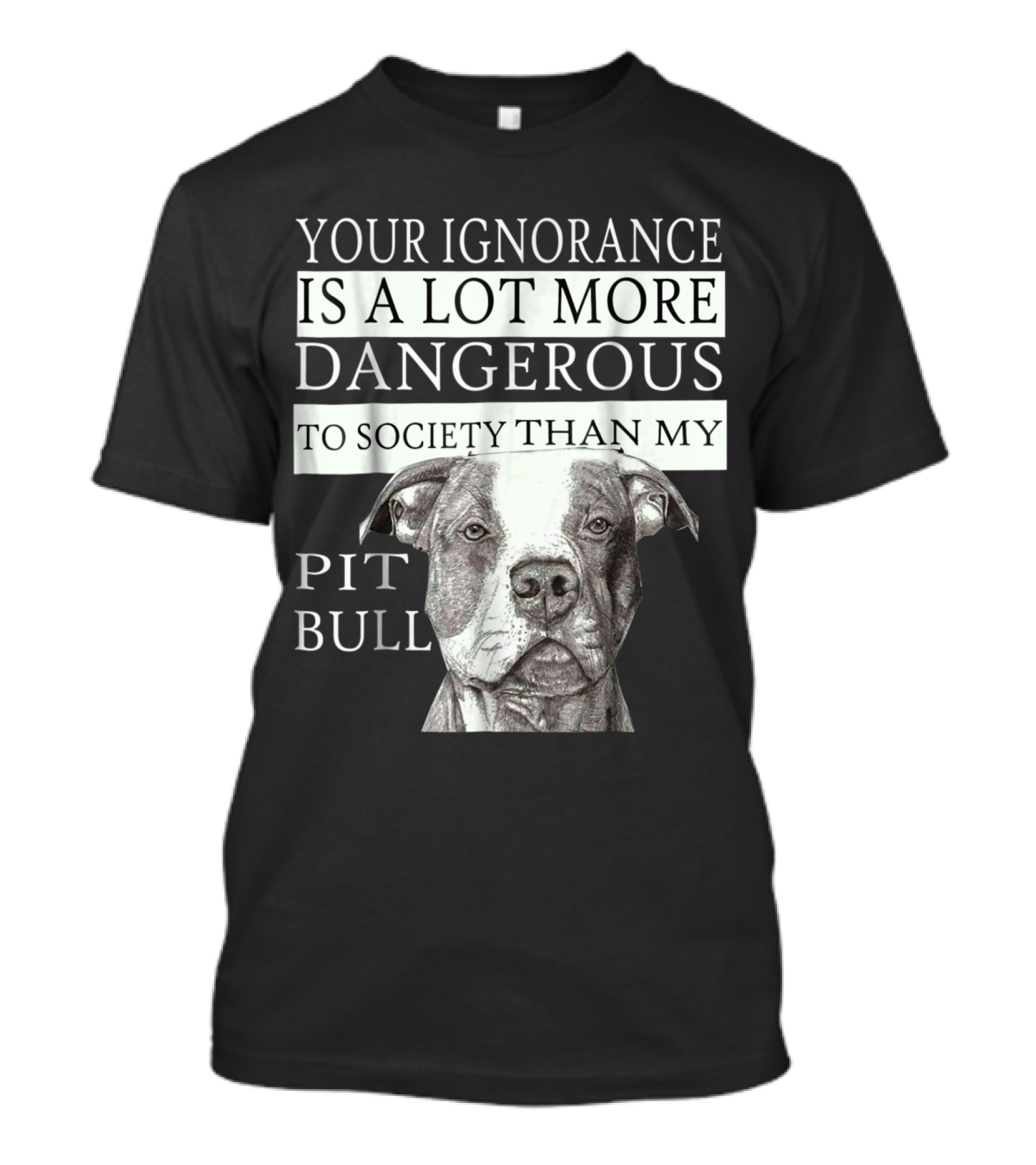 YOUR IGNORANCE IS A LOT MORE DANGEROUS TO SOCIETY THAN MY PIT BULL T-Shirt