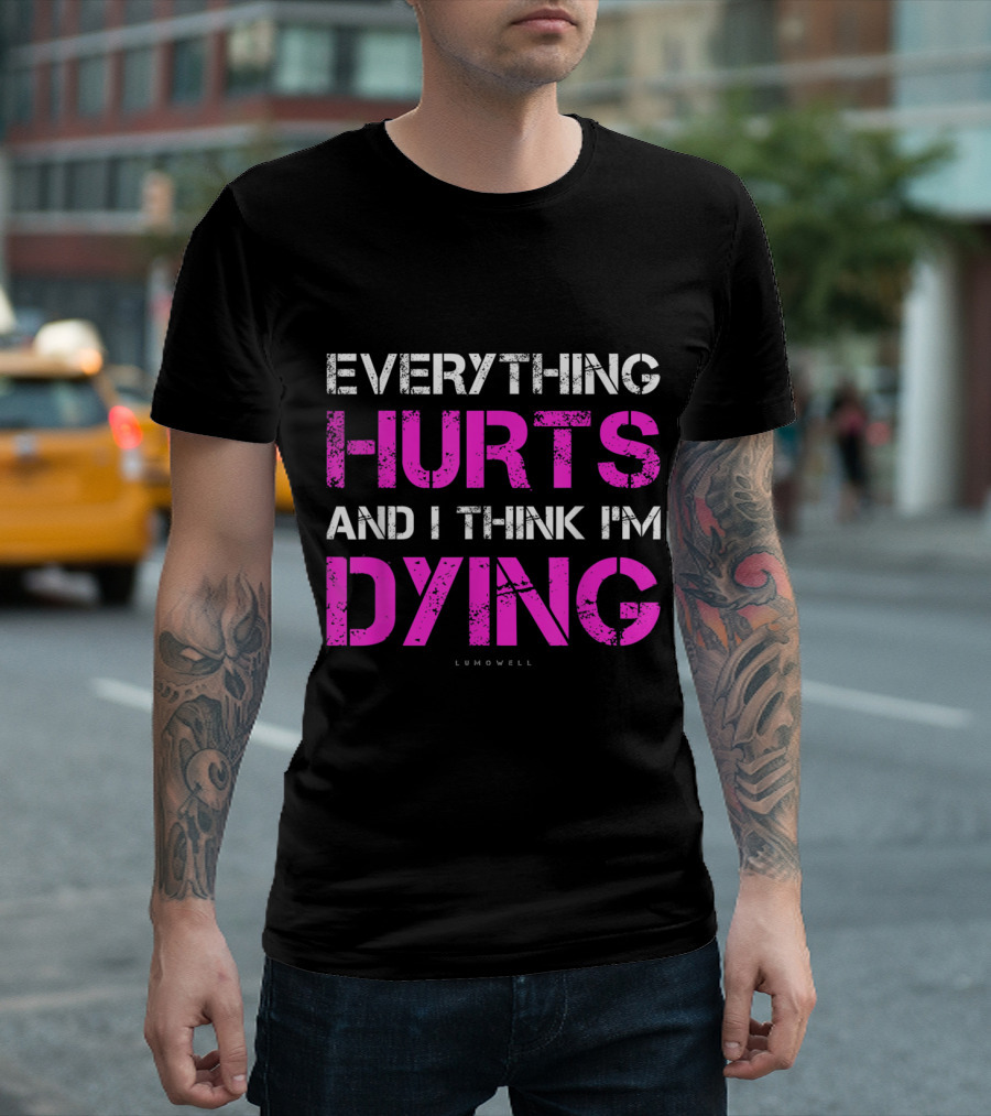 Everything Hurts And I Think I'm Dying Lumowell T-Shirt