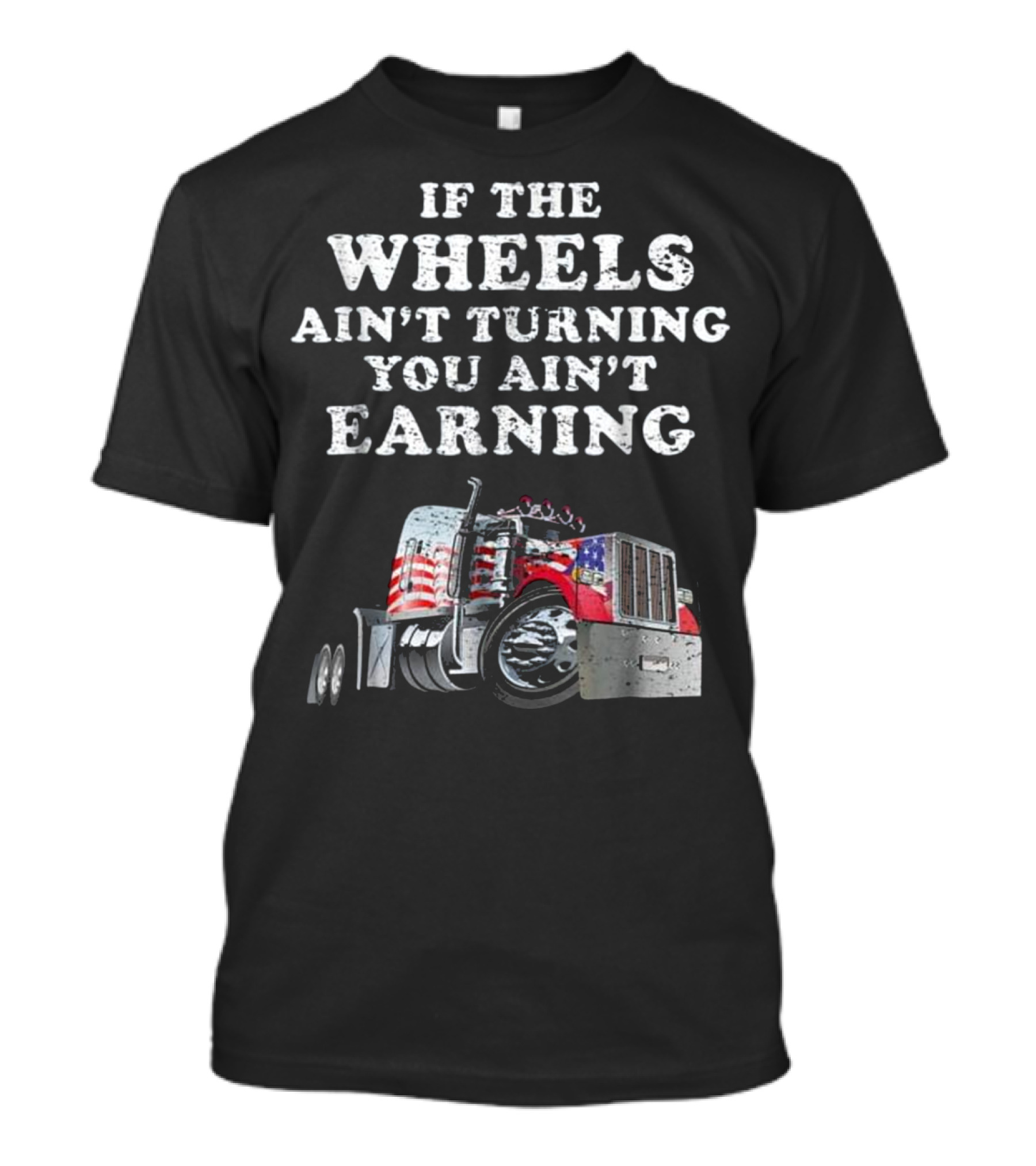 IF THE WHEELS AIN'T TURNING YOU AIN'T EARNING Trucker Funny Mens Truck Driver T-Shirt