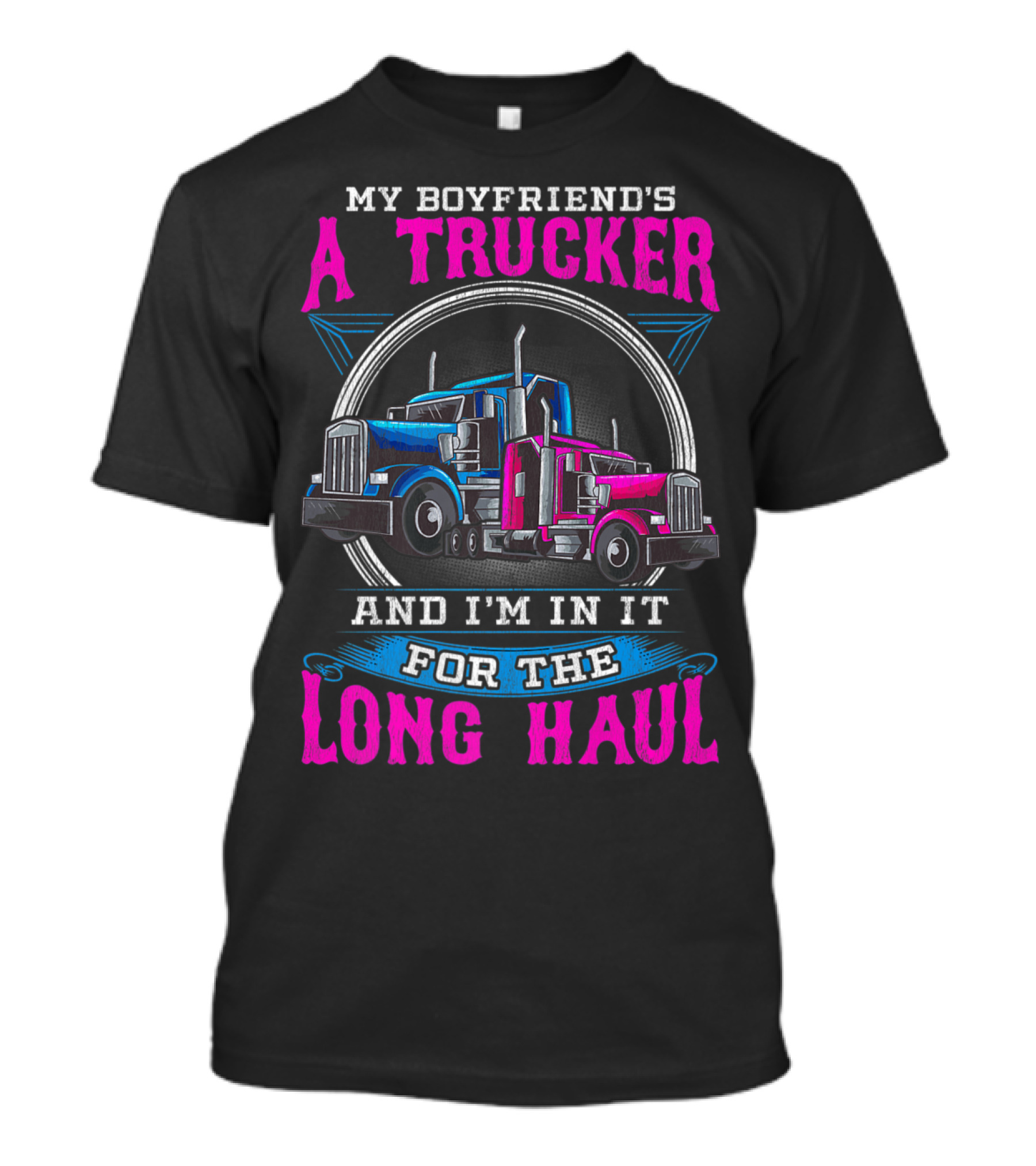 My Boyfriend's A Trucker And I'm In It For The Long Haul T-Shirt