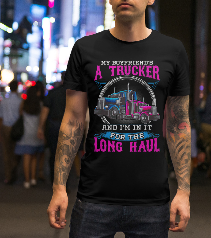 My Boyfriend's A Trucker And I'm In It For The Long Haul T-Shirt