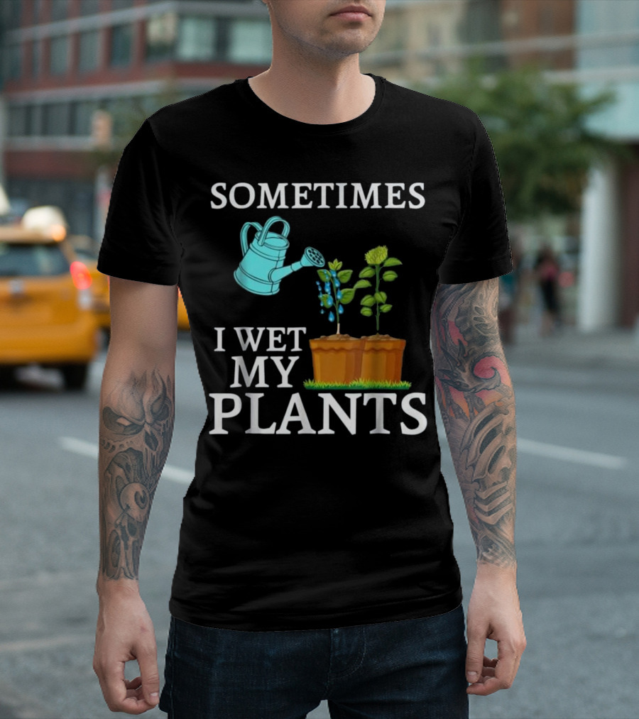 Sometimes I Wet My Plants Funny Gardening Watering Can and Potted Plants T-Shirt
