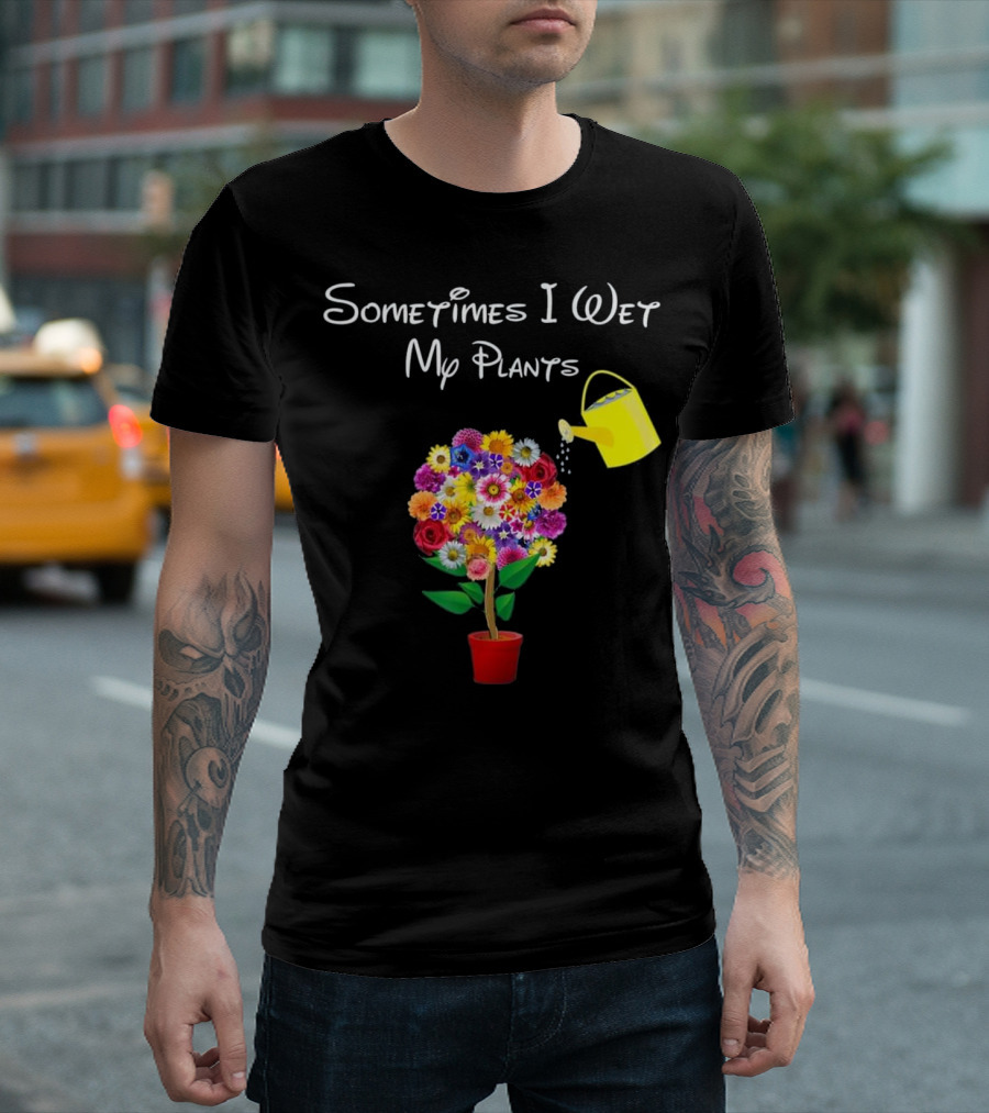 Sometimes I Wet My Plants Colorful Flowers And Watering Can Gardening Plant Love T-Shirt