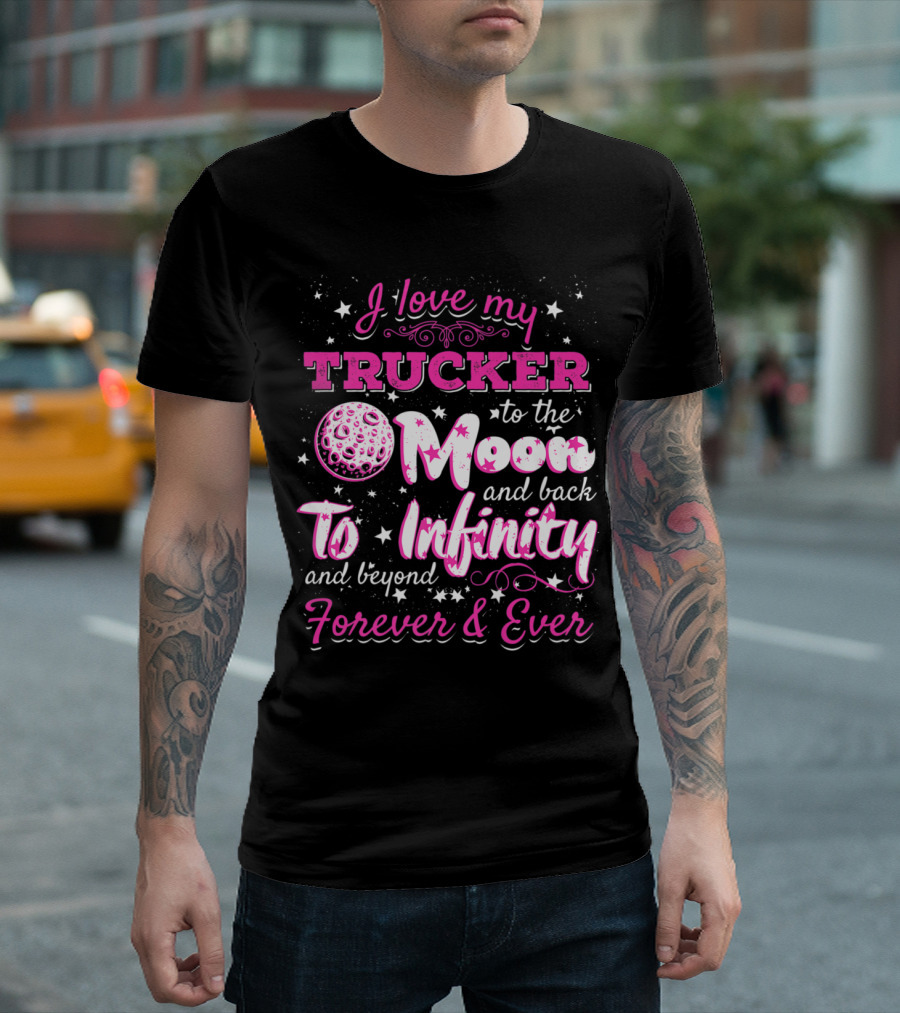 I Love My Trucker To The Moon And Back To Infinity And Beyond Forever And Ever T-Shirt
